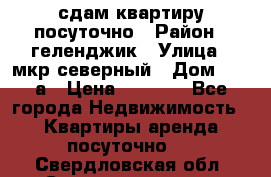 сдам квартиру посуточно › Район ­ геленджик › Улица ­ мкр северный › Дом ­ 12 а › Цена ­ 1 500 - Все города Недвижимость » Квартиры аренда посуточно   . Свердловская обл.,Среднеуральск г.
